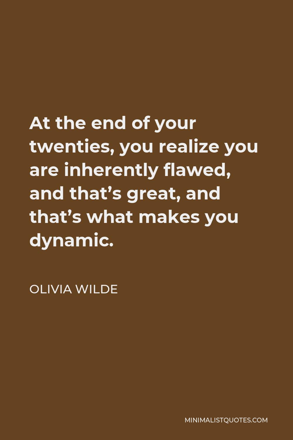 Olivia Wilde Quote - At the end of your twenties, you realize you are inherently flawed, and that’s great, and that’s what makes you dynamic.