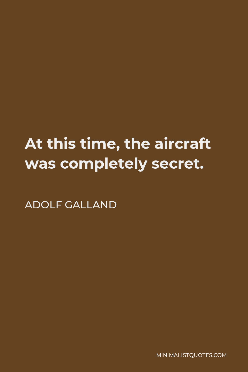 Adolf Galland Quote - At this time, the aircraft was completely secret.