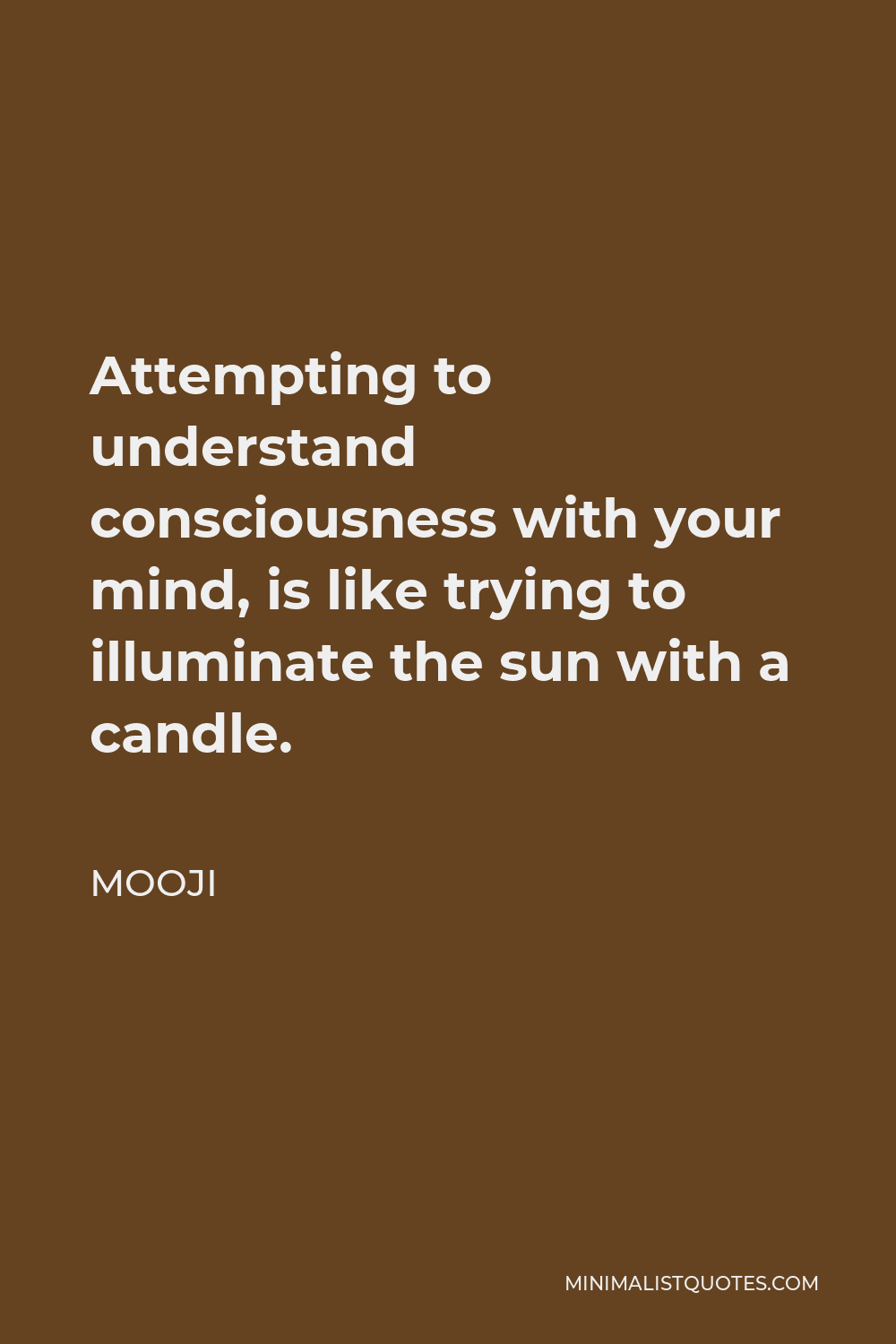 Mooji Quote - Attempting to understand consciousness with your mind, is like trying to illuminate the sun with a candle.