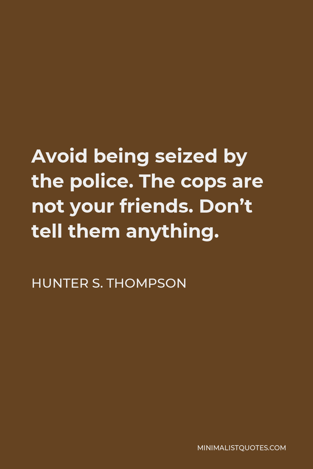 Hunter S. Thompson Quote - Avoid being seized by the police. The cops are not your friends. Don’t tell them anything.