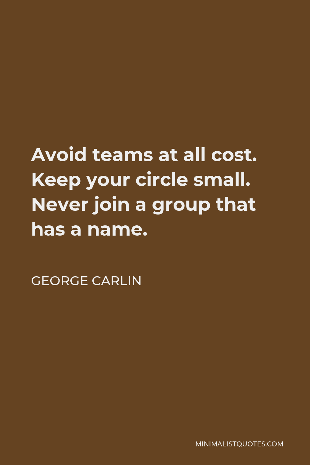 George Carlin Quote - Avoid teams at all cost. Keep your circle small. Never join a group that has a name.