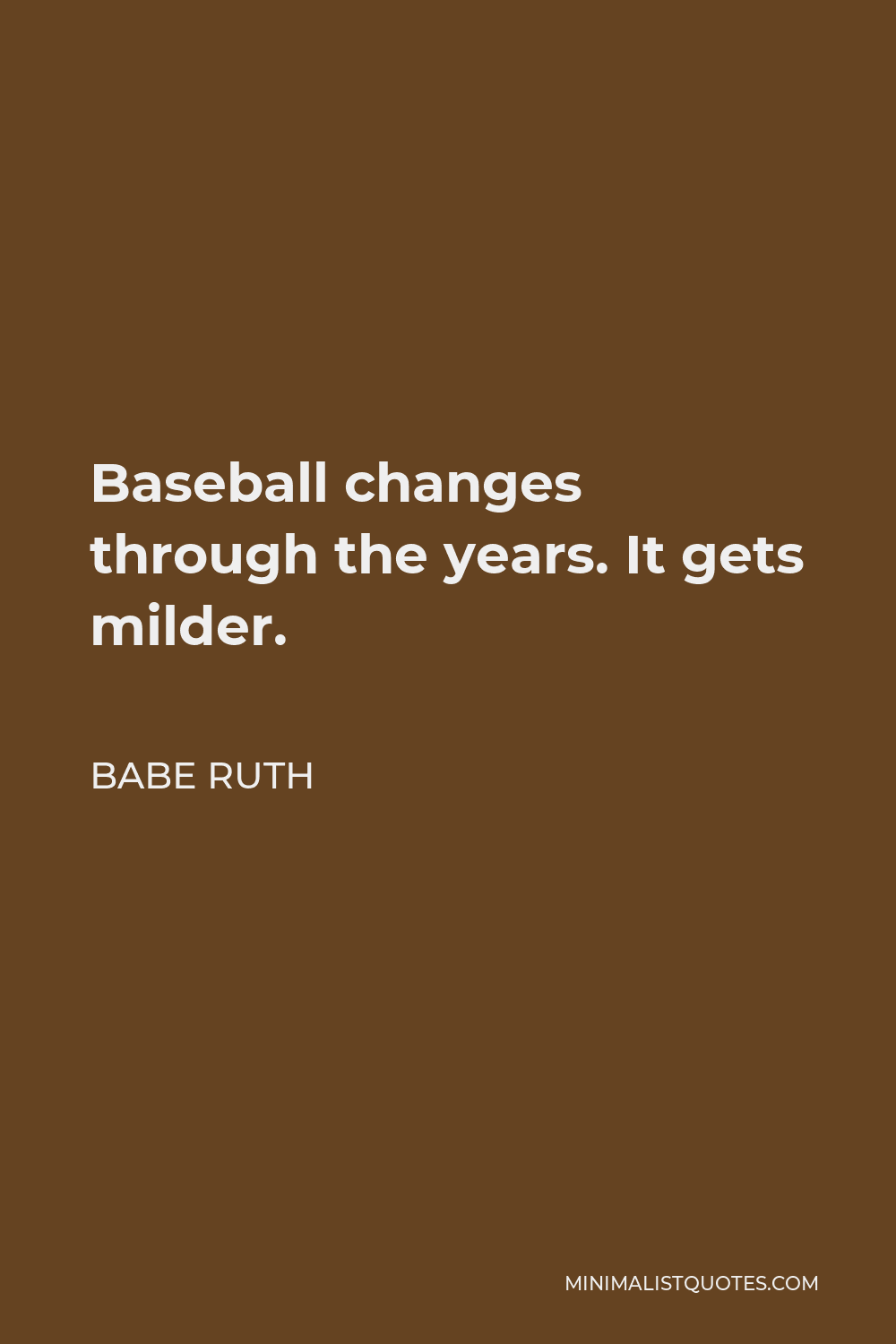 Babe Ruth Quote - Baseball changes through the years. It gets milder.