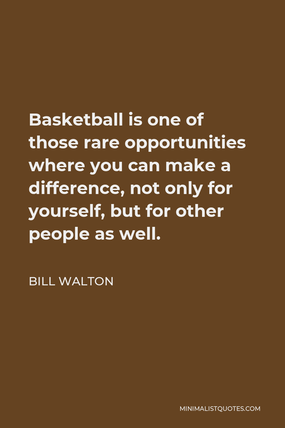 Bill Walton Quote - Basketball is one of those rare opportunities where you can make a difference, not only for yourself, but for other people as well.
