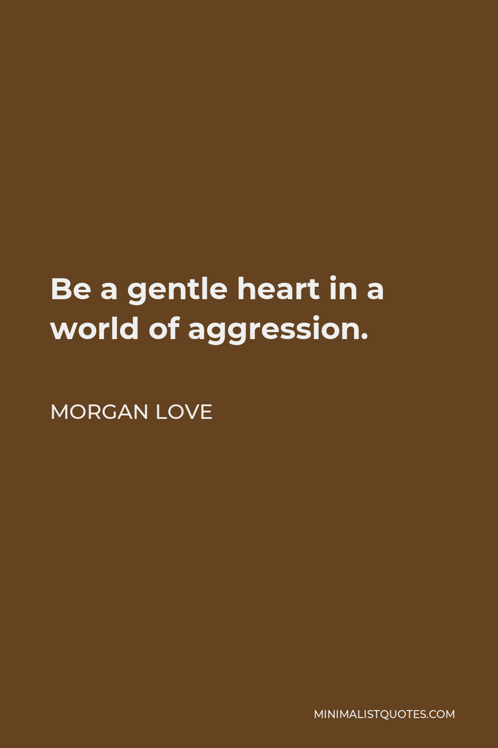Morgan Love Quote - Be a gentle heart in a world of aggression.