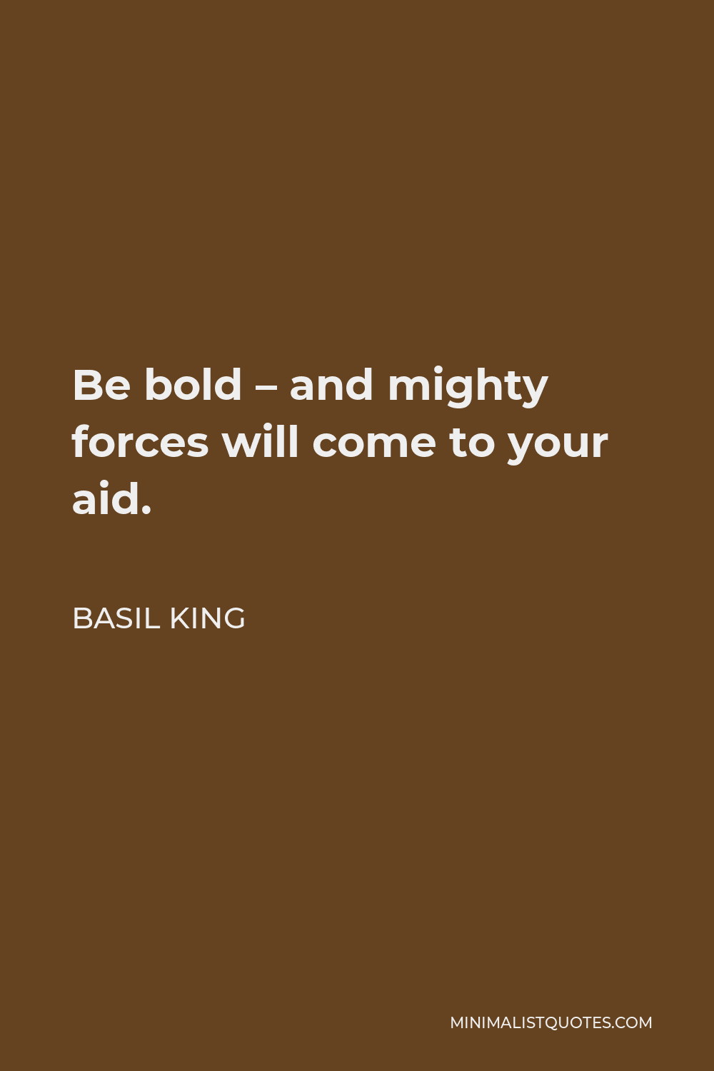 Basil King Quote - Be bold – and mighty forces will come to your aid.