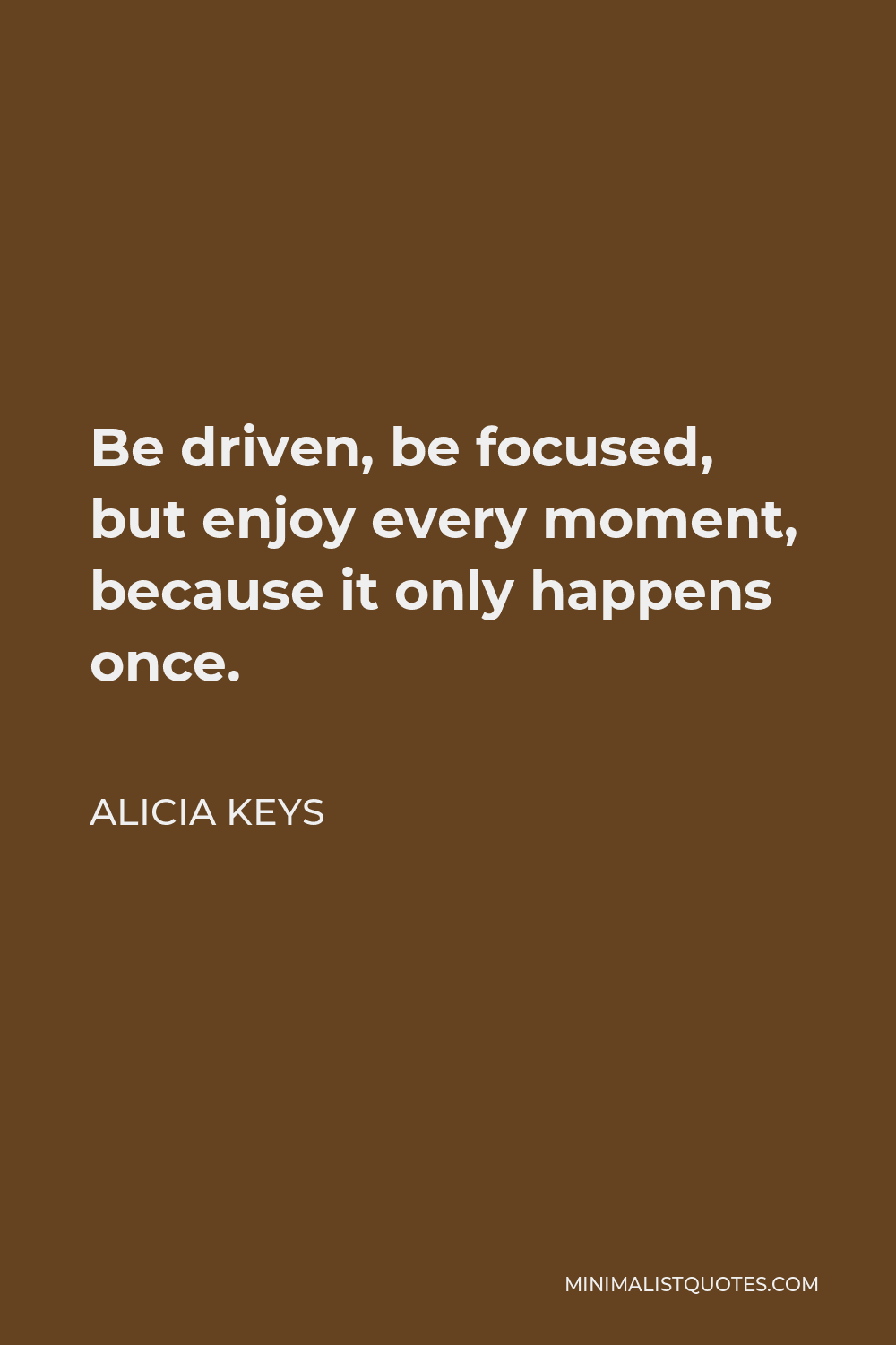 Alicia Keys Quote - Be driven, be focused, but enjoy every moment, because it only happens once.