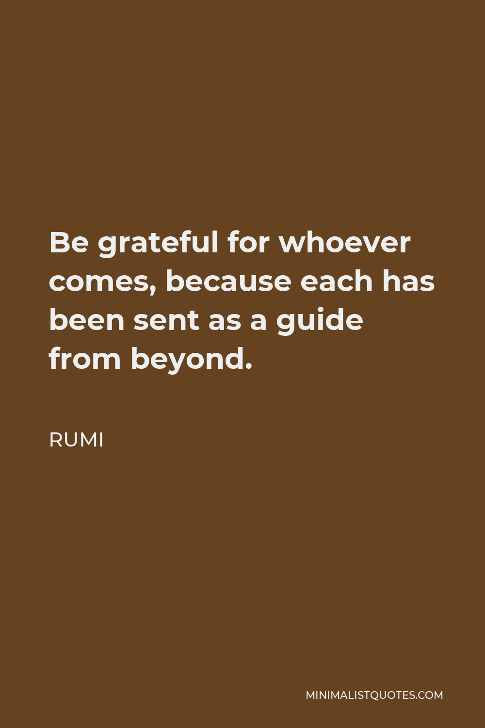 Rumi Quote - Be grateful for whoever comes, because each has been sent as a guide from beyond.