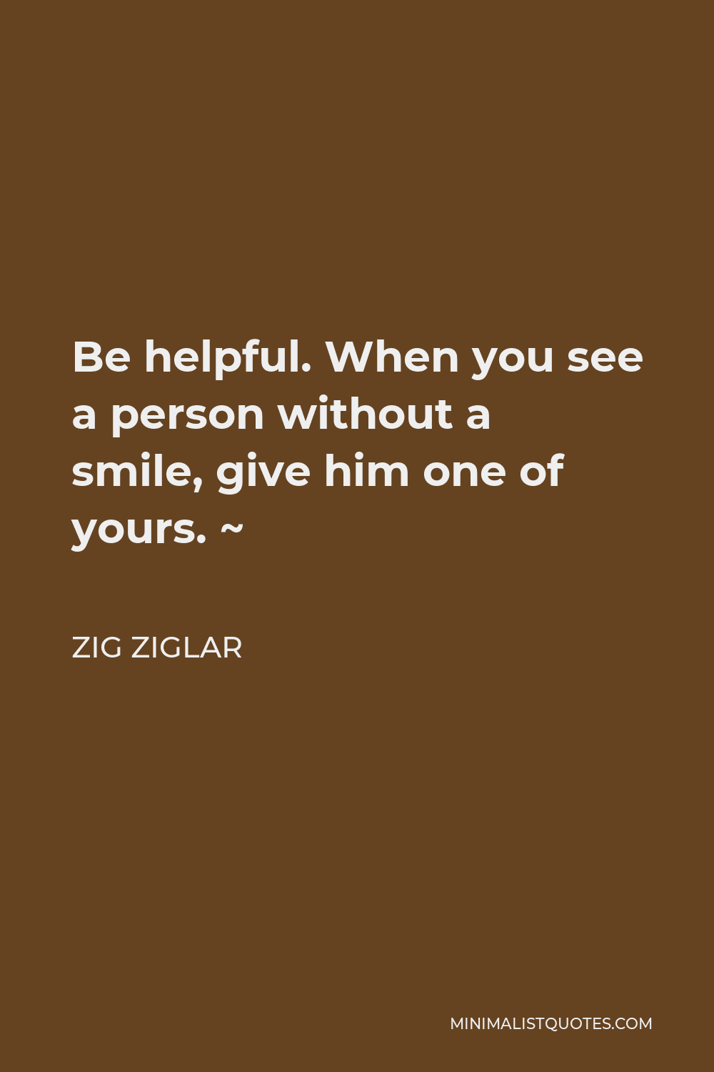 Zig Ziglar Quote - Be helpful. When you see a person without a smile, give him one of yours. ~