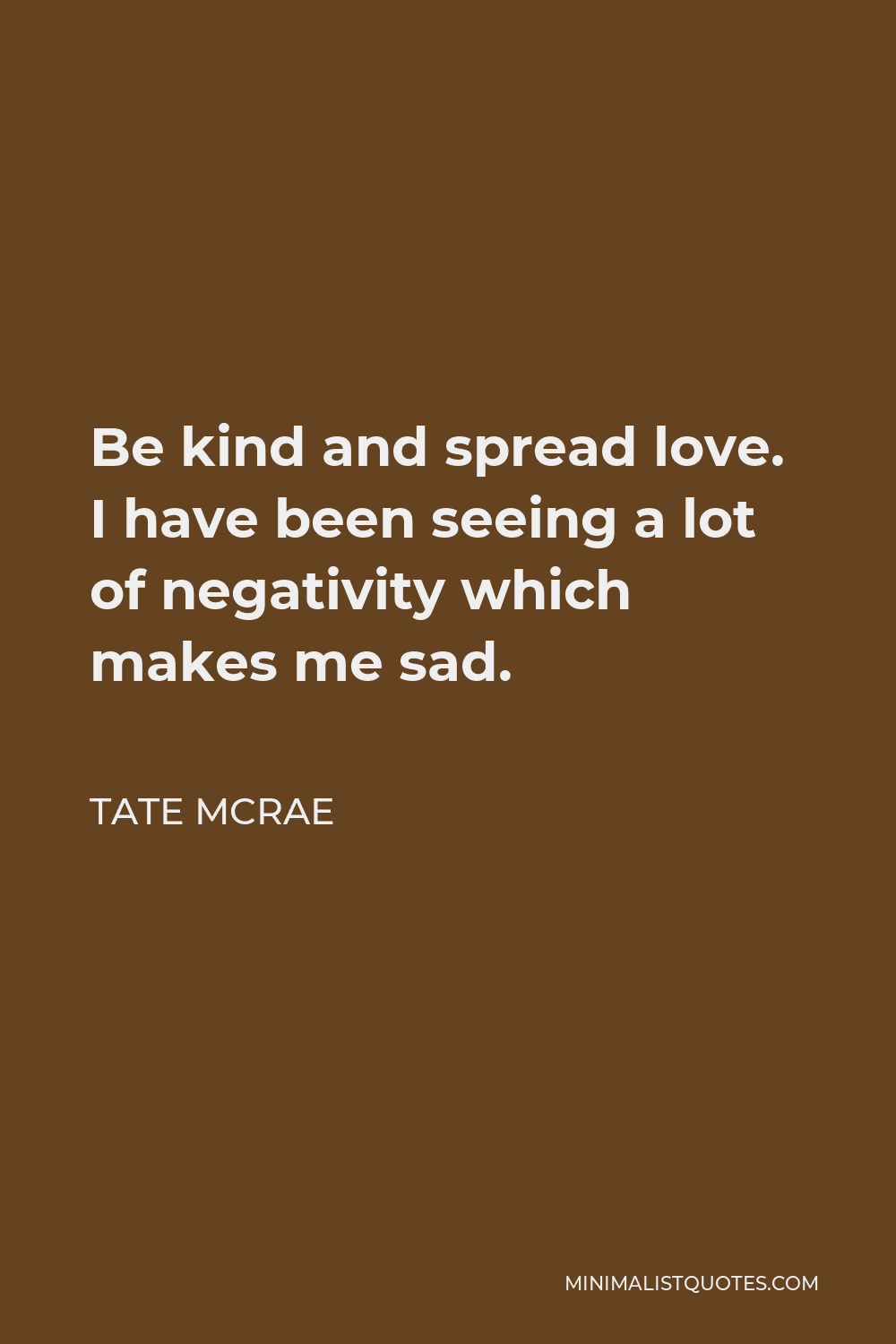 Tate McRae Quote - Be kind and spread love. I have been seeing a lot of negativity which makes me sad.