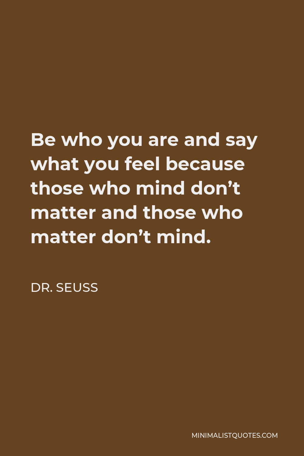 Dr. Seuss Quote - Be who you are and say what you feel because those who mind don’t matter and those who matter don’t mind.