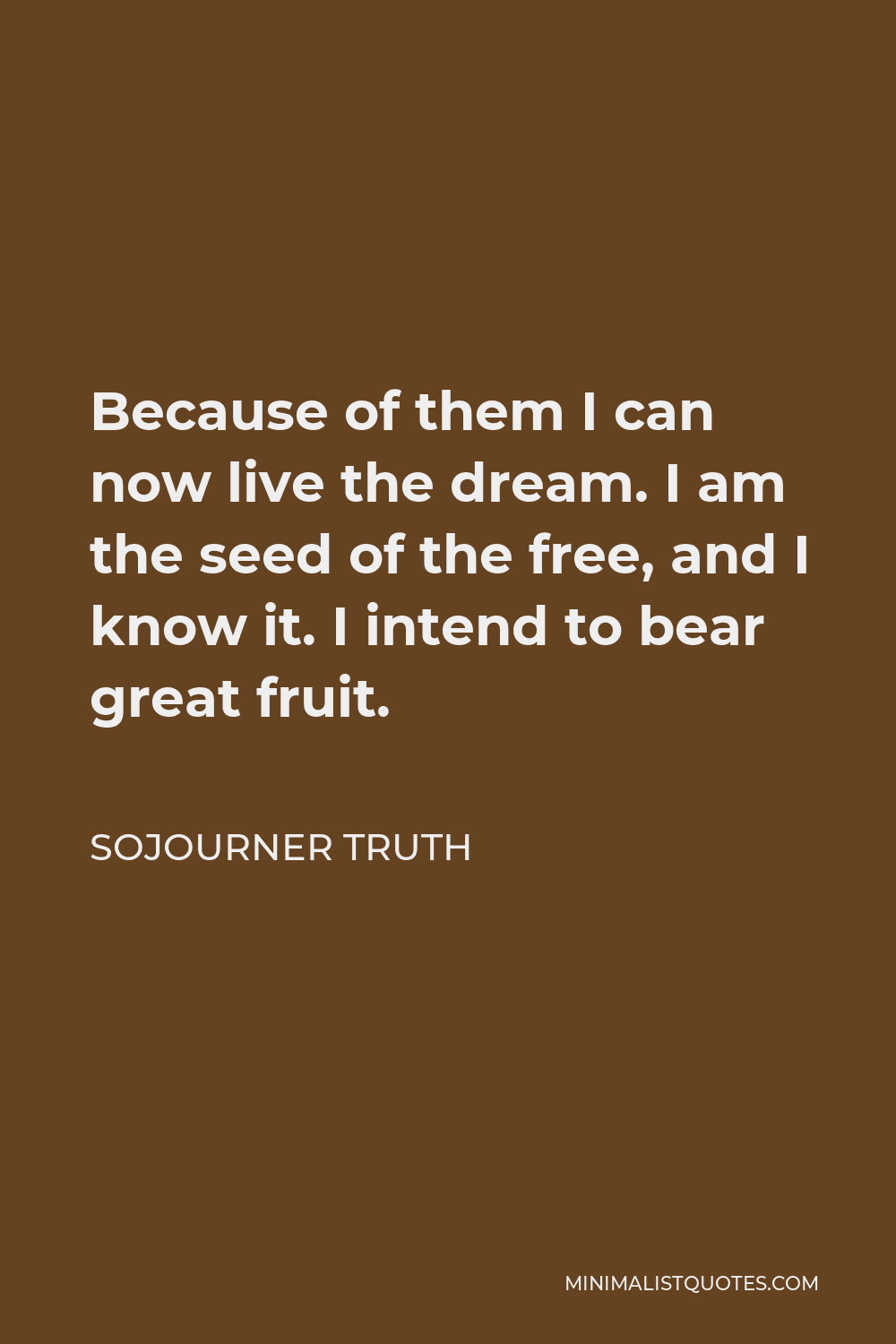 Sojourner Truth Quote - Because of them I can now live the dream. I am the seed of the free, and I know it. I intend to bear great fruit.