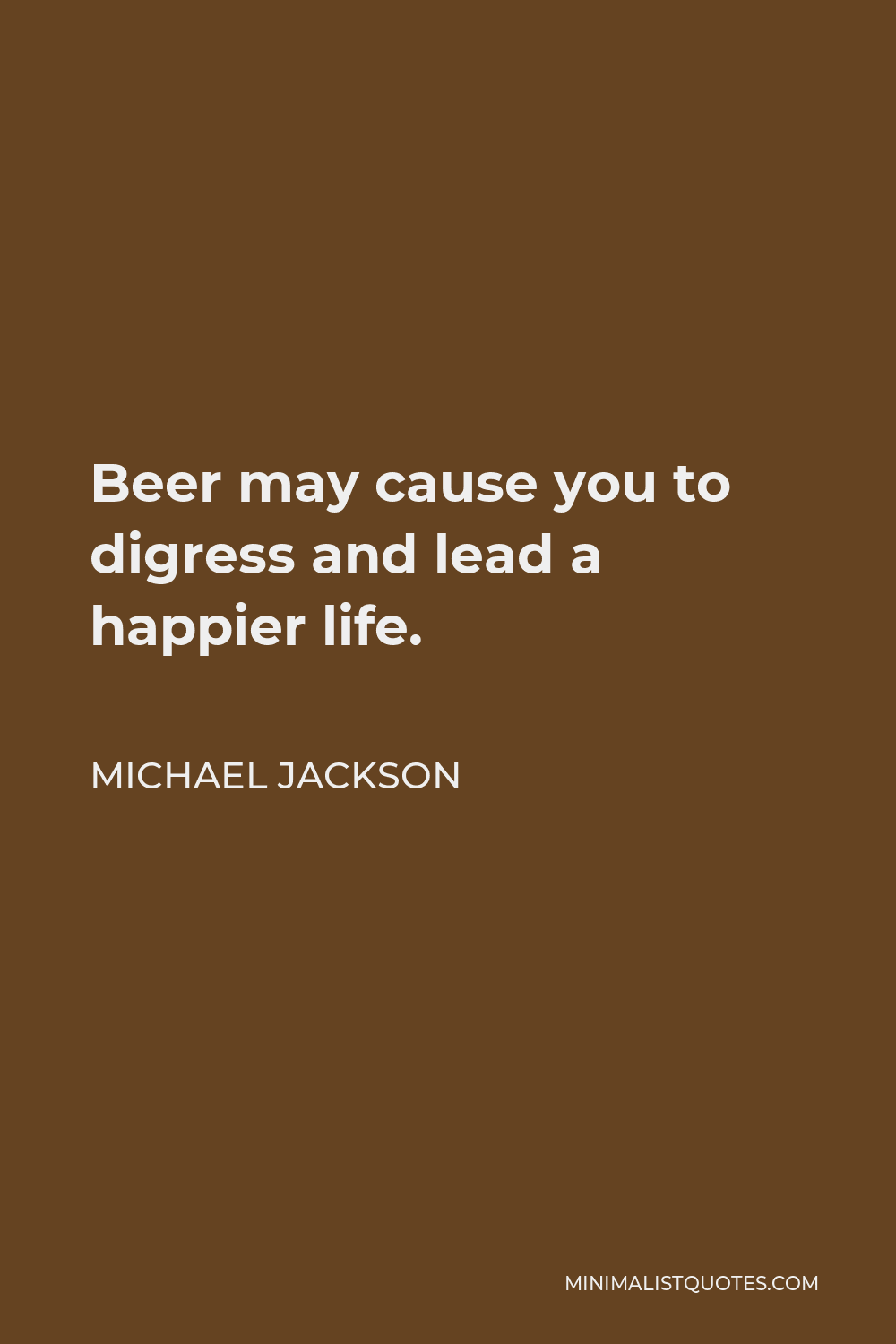 Michael Jackson Quote - Beer may cause you to digress and lead a happier life.