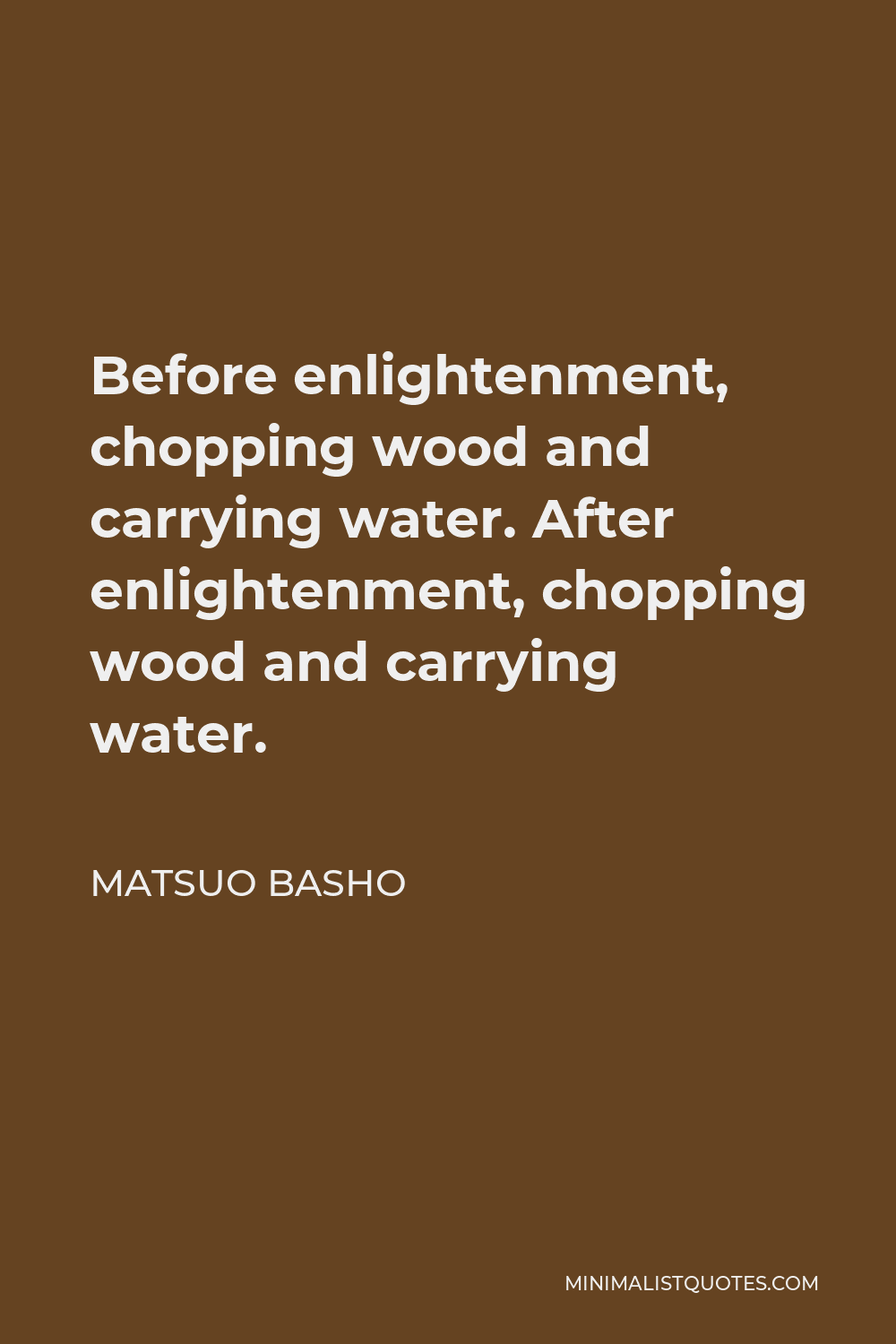 Matsuo Basho Quote - Before enlightenment, chopping wood and carrying water. After enlightenment, chopping wood and carrying water.
