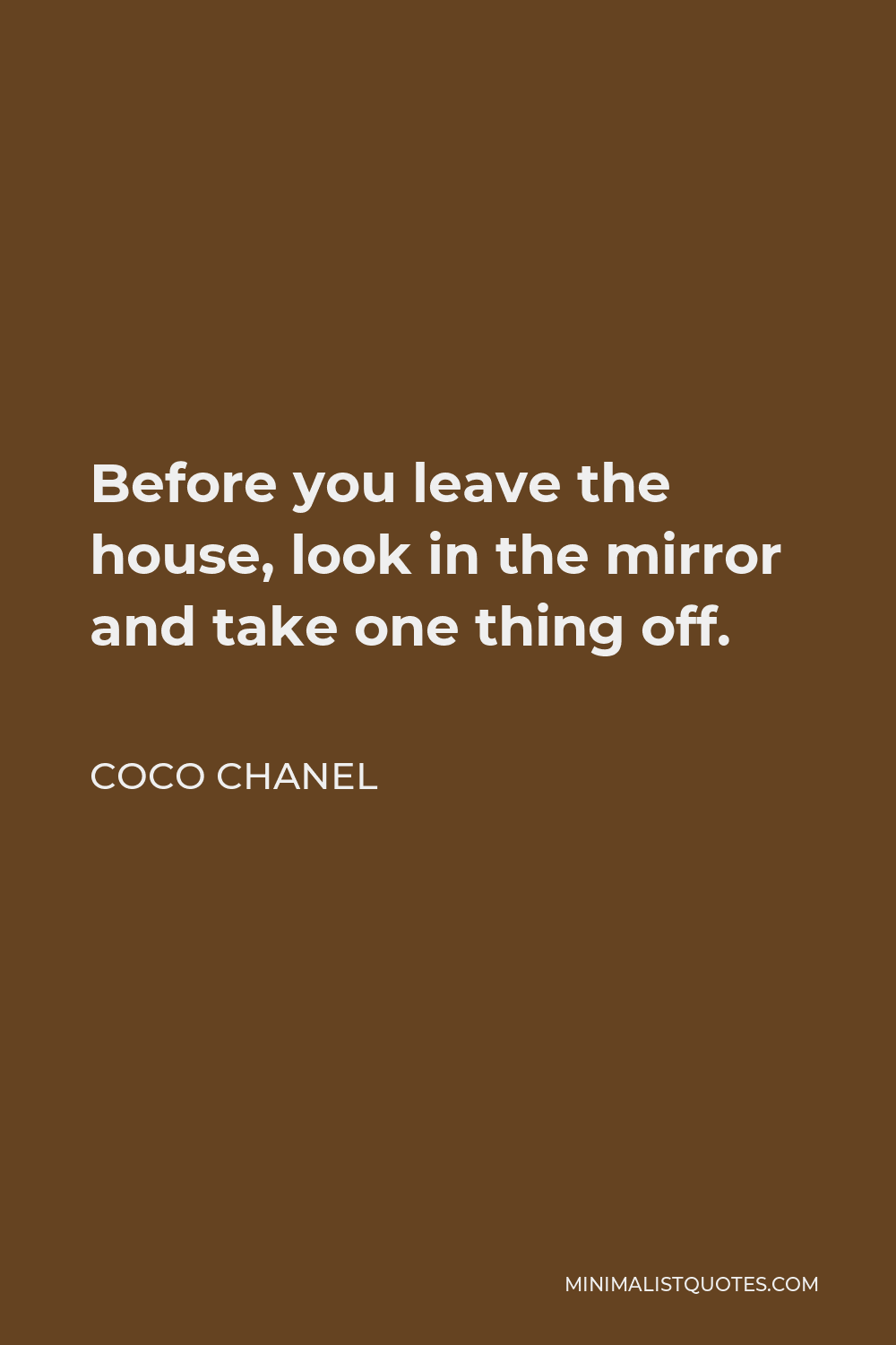 Coco Chanel Quote - Before you leave the house, look in the mirror and take one thing off.