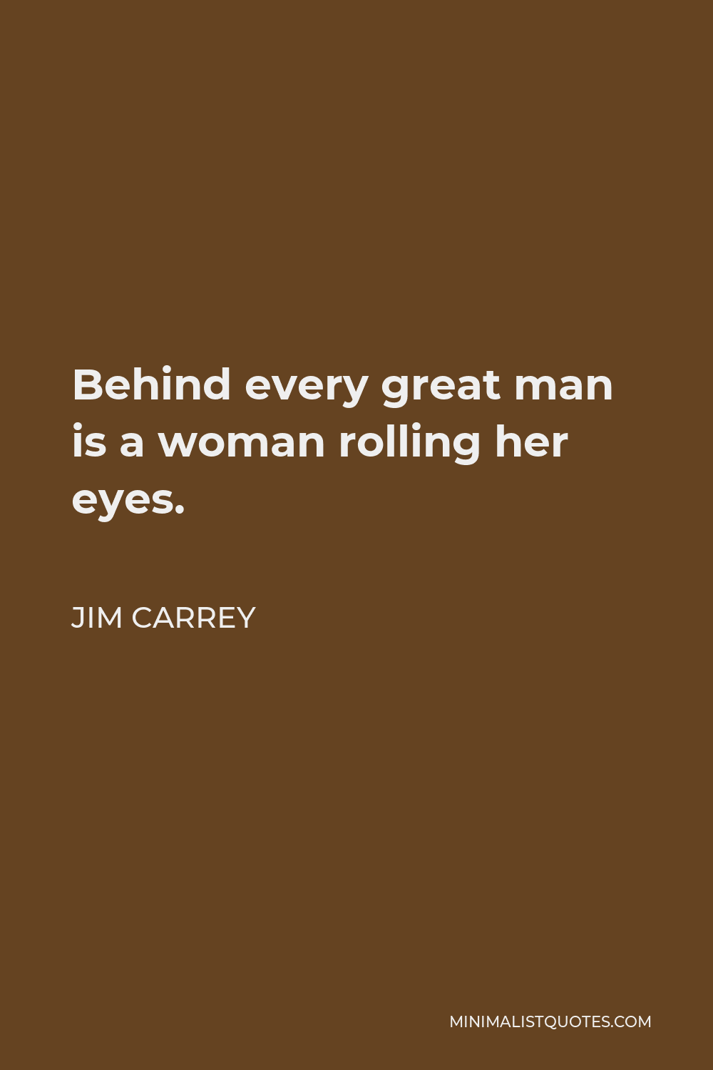 Jim Carrey Quote - Behind every great man is a woman rolling her eyes.