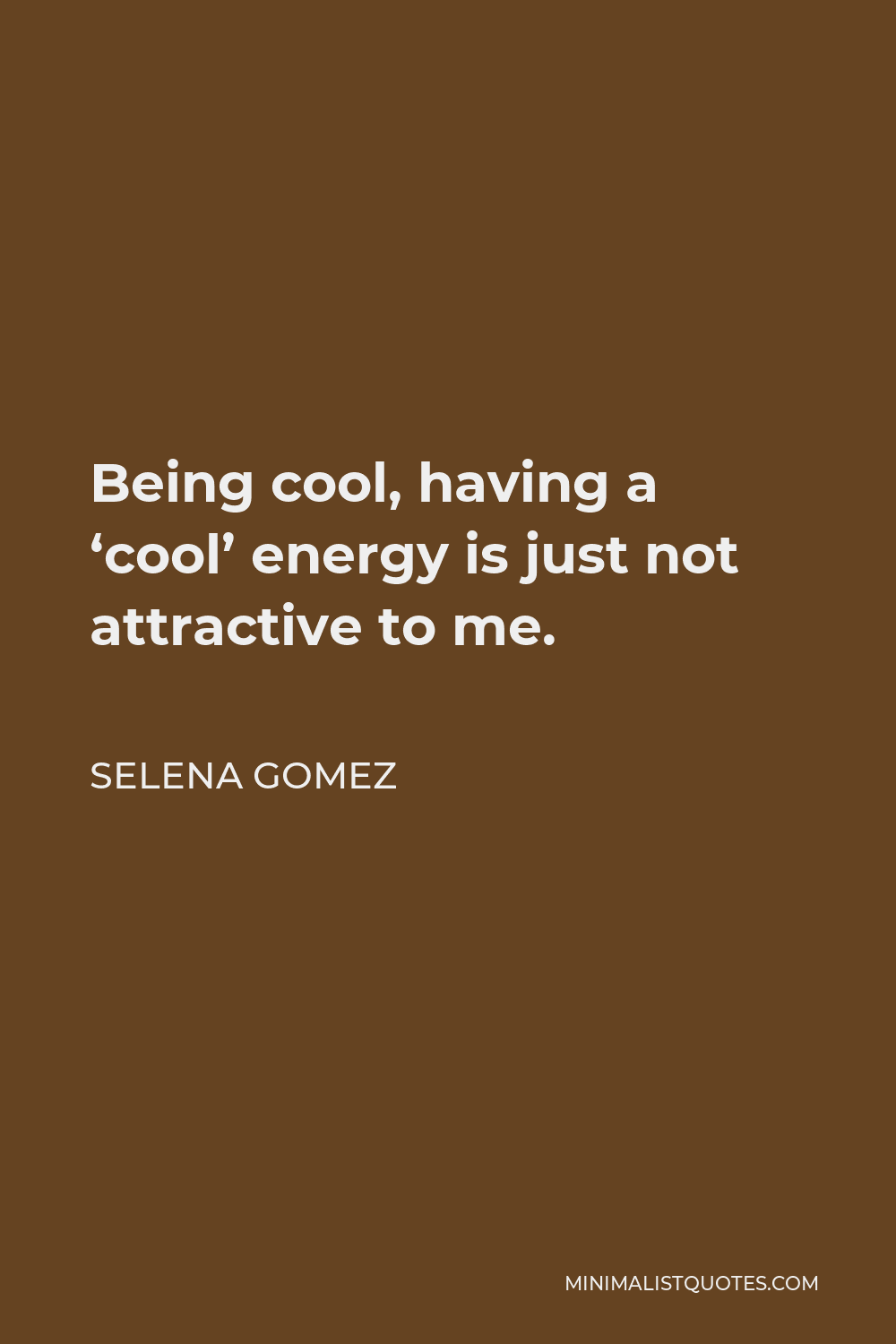 Selena Gomez Quote - Being cool, having a ‘cool’ energy is just not attractive to me.