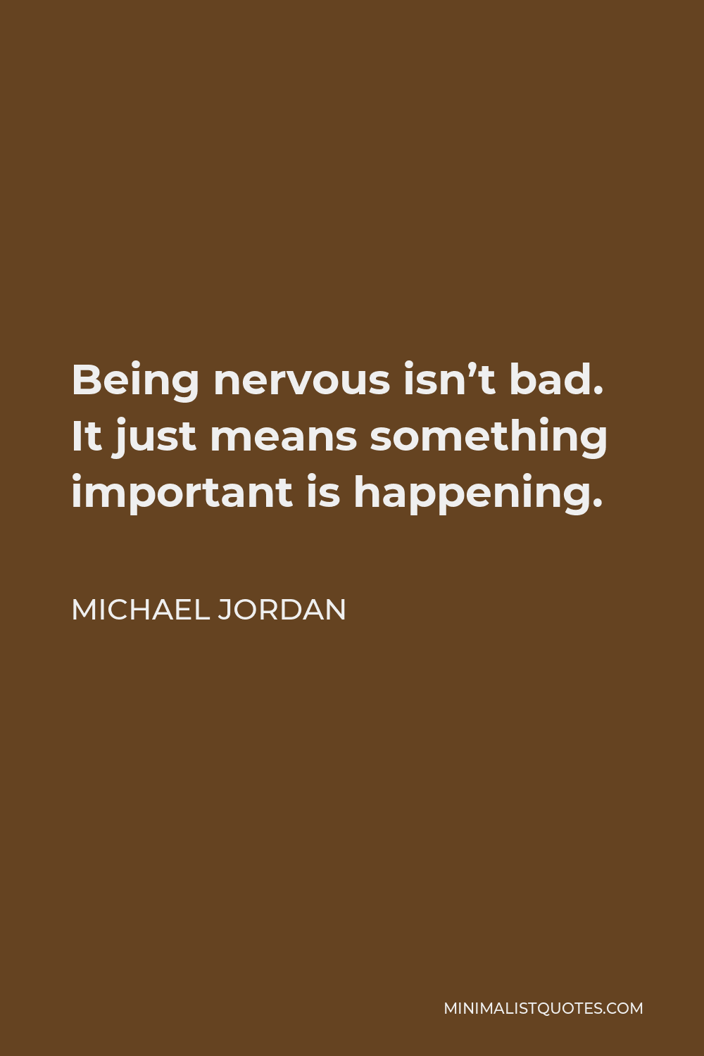 Michael Jordan Quote - Being nervous isn’t bad. It just means something important is happening.
