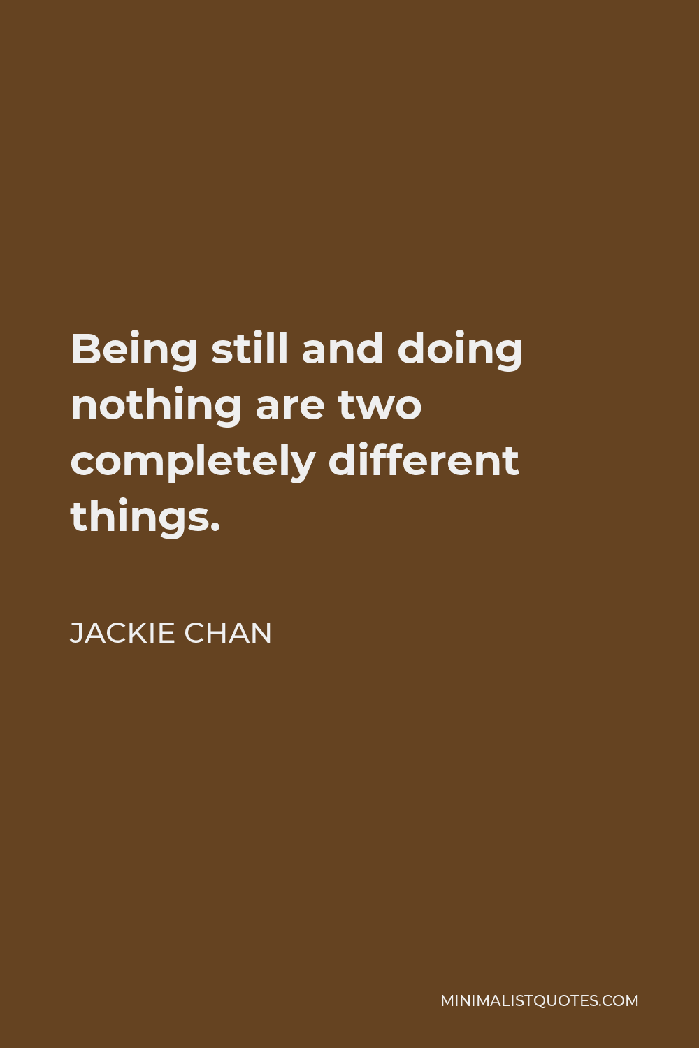 Jackie Chan Quote - Being still and doing nothing are two completely different things.