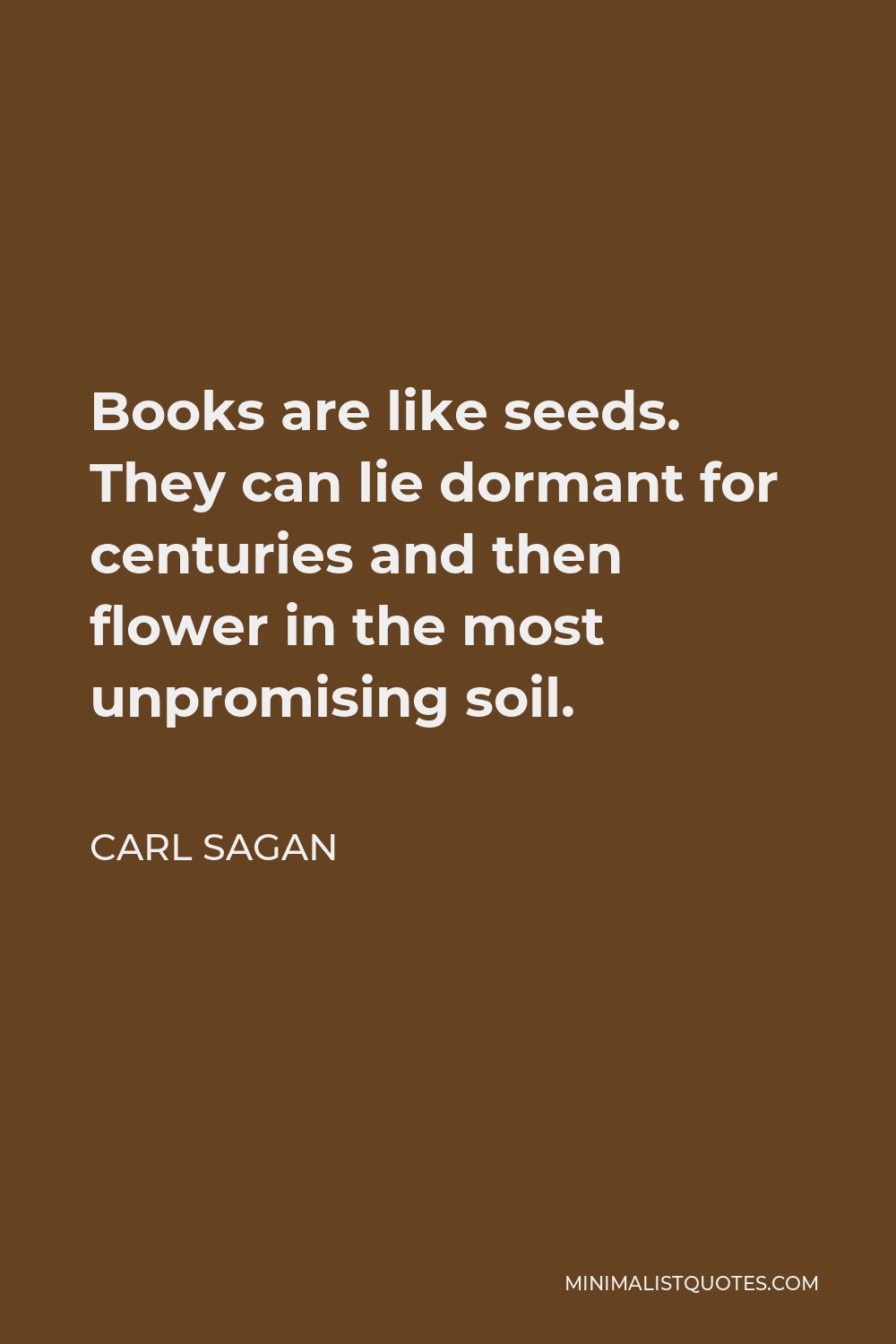 Carl Sagan Quote - Books are like seeds. They can lie dormant for centuries and then flower in the most unpromising soil.