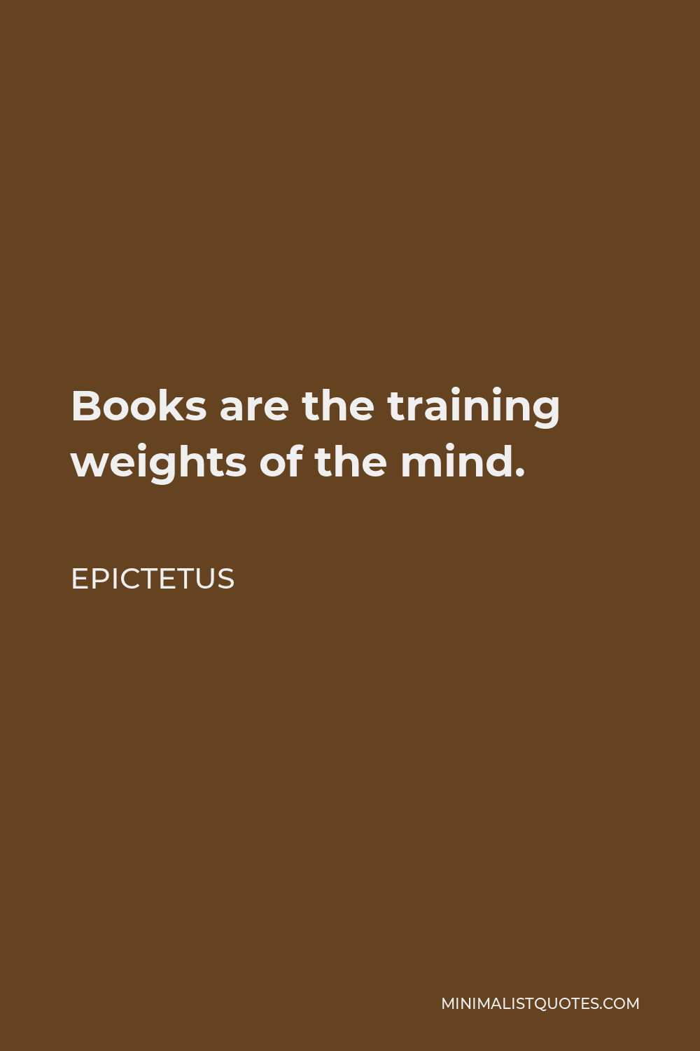 Epictetus Quote - Books are the training weights of the mind.