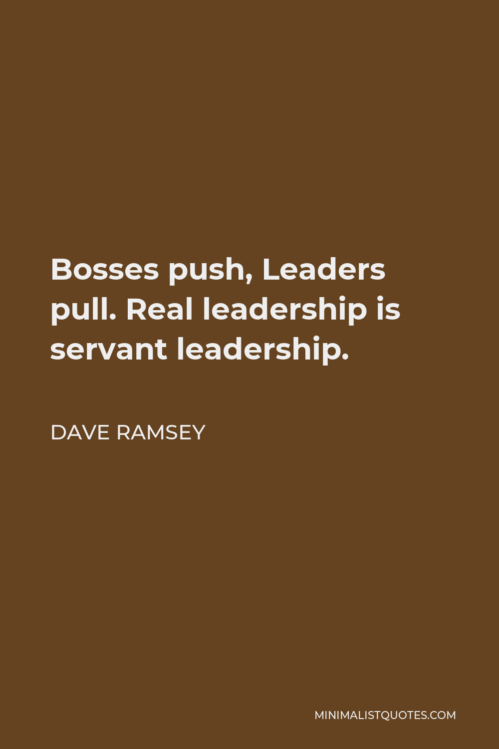 Dave Ramsey Quote - Bosses push, Leaders pull. Real leadership is servant leadership.