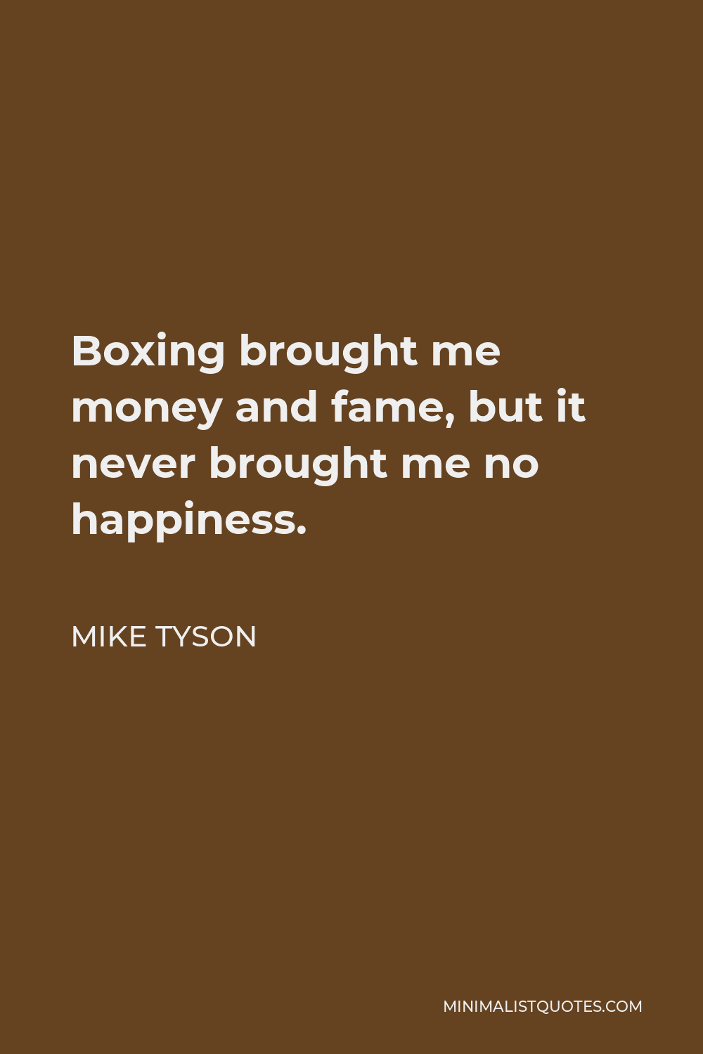 Mike Tyson Quote - Boxing brought me money and fame, but it never brought me no happiness.