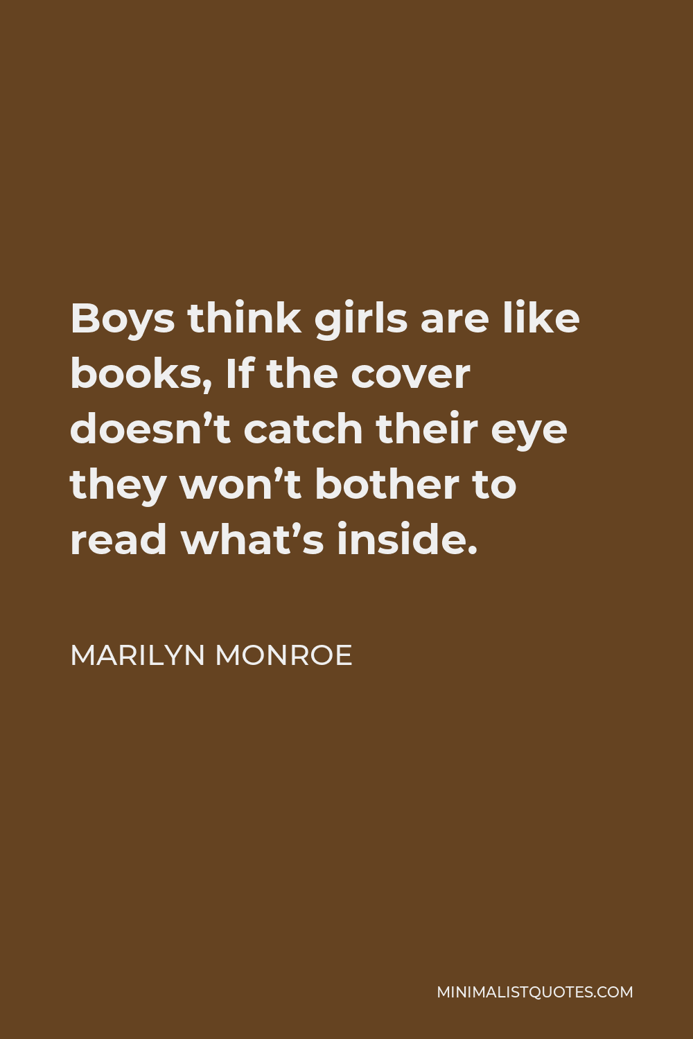 Marilyn Monroe Quote - Boys think girls are like books, If the cover doesn’t catch their eye they won’t bother to read what’s inside.