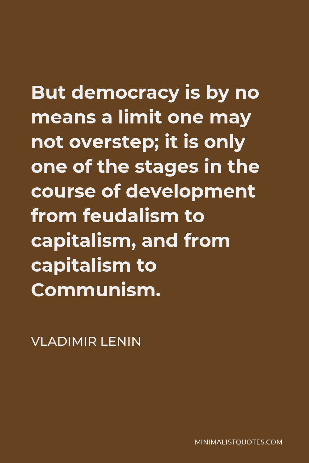 Vladimir Lenin Quote - But democracy is by no means a limit one may not overstep; it is only one of the stages in the course of development from feudalism to capitalism, and from capitalism to Communism.