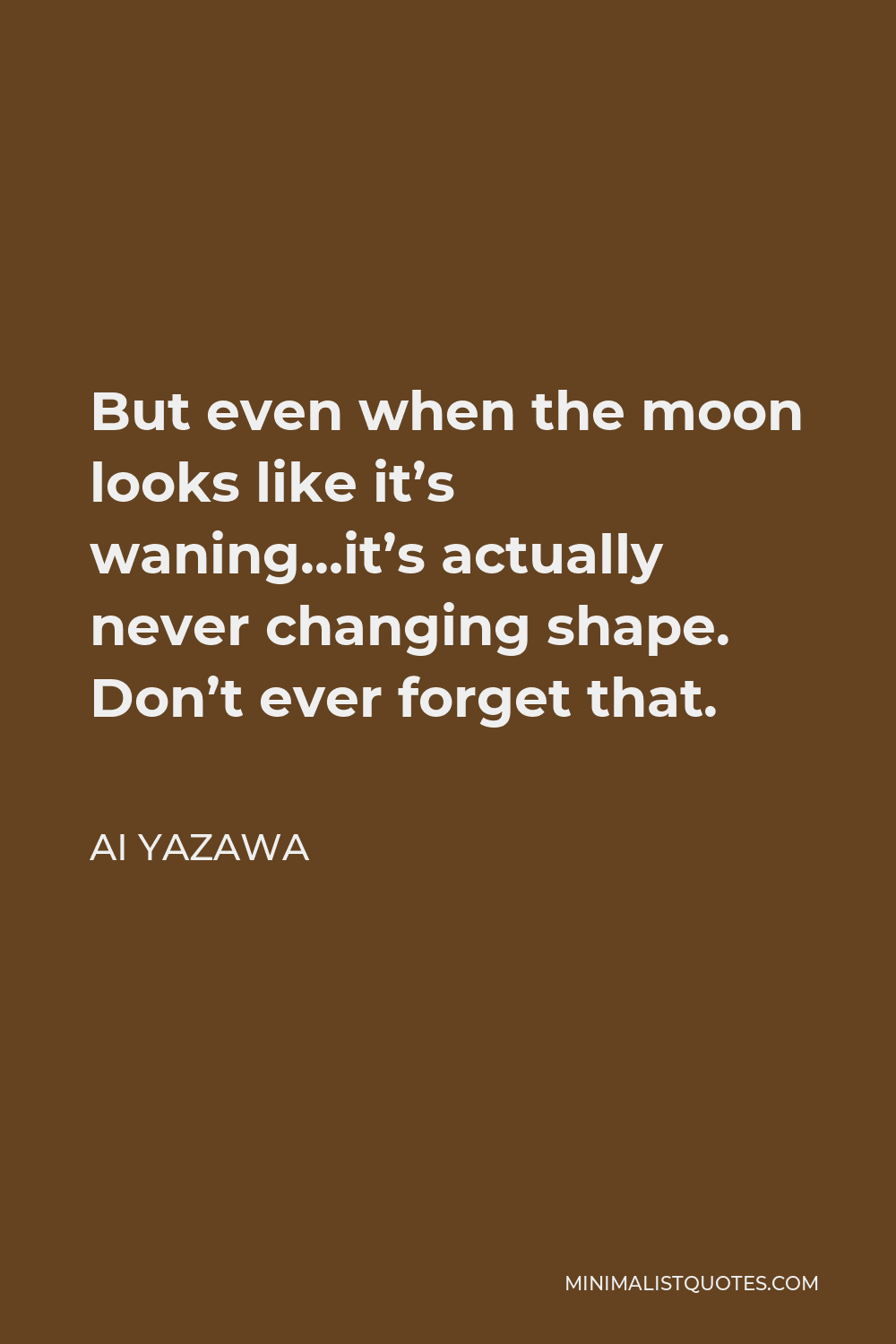 Ai Yazawa Quote - But even when the moon looks like it’s waning…it’s actually never changing shape. Don’t ever forget that.