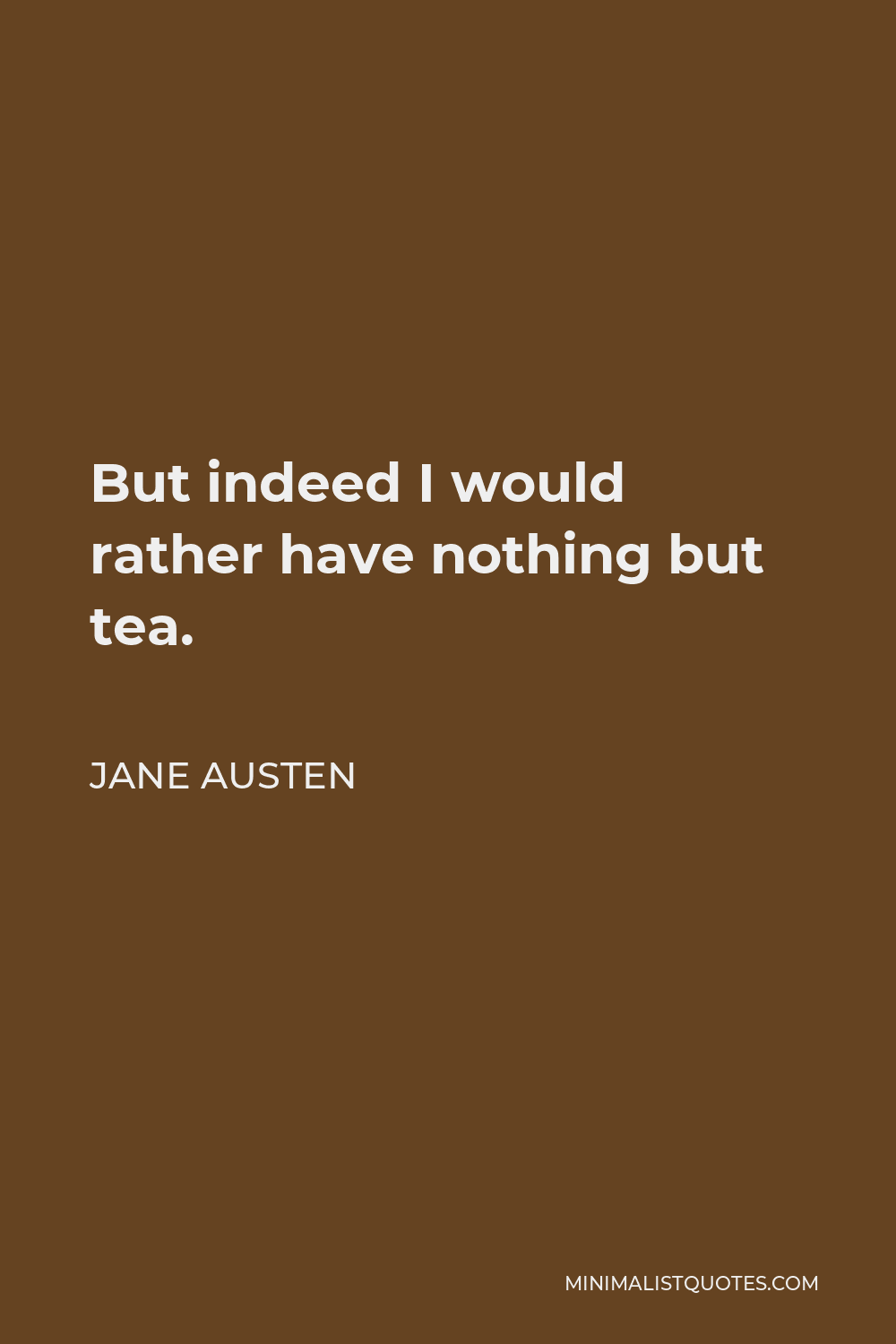 Jane Austen Quote - But indeed I would rather have nothing but tea.