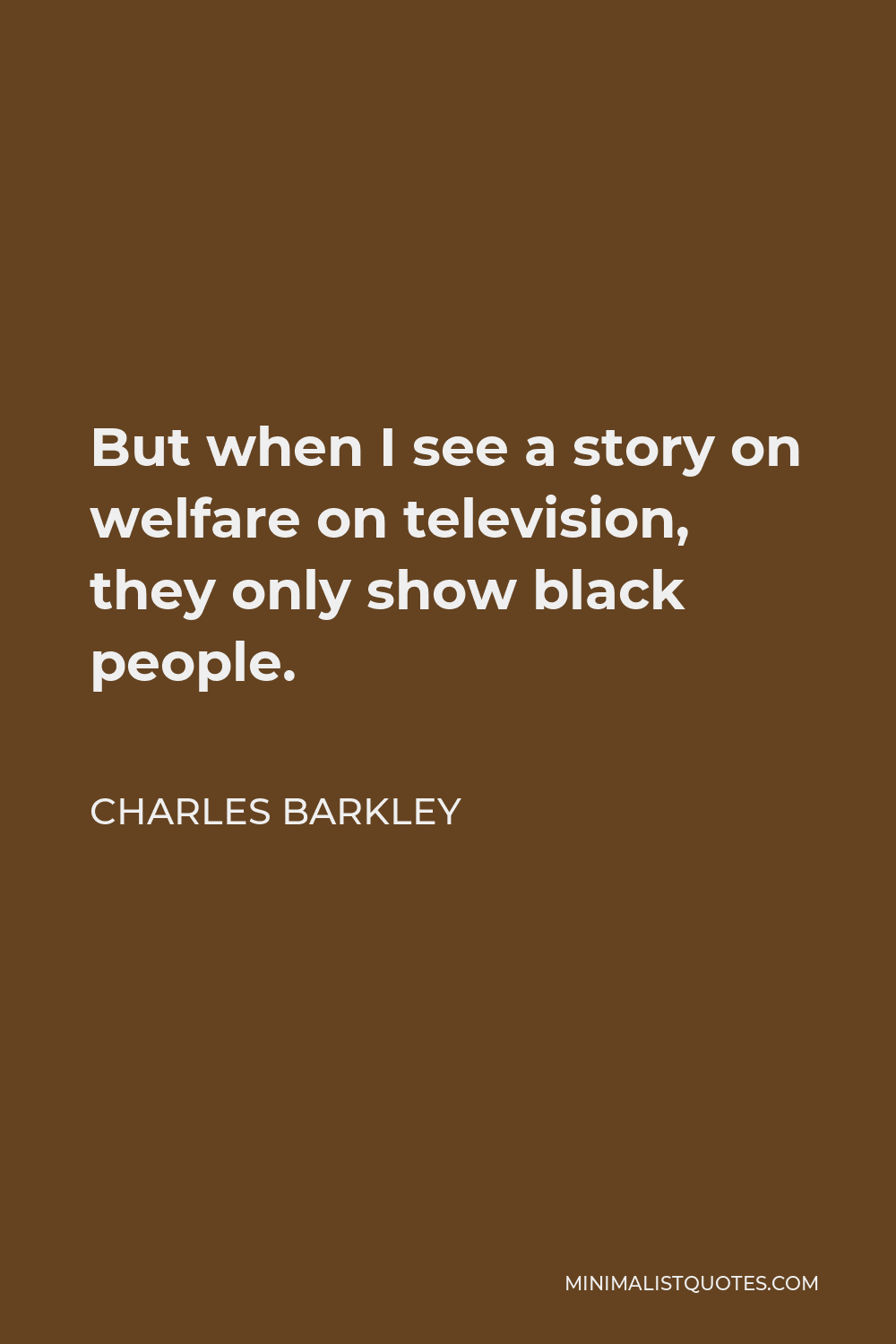 Charles Barkley Quote - But when I see a story on welfare on television, they only show black people.