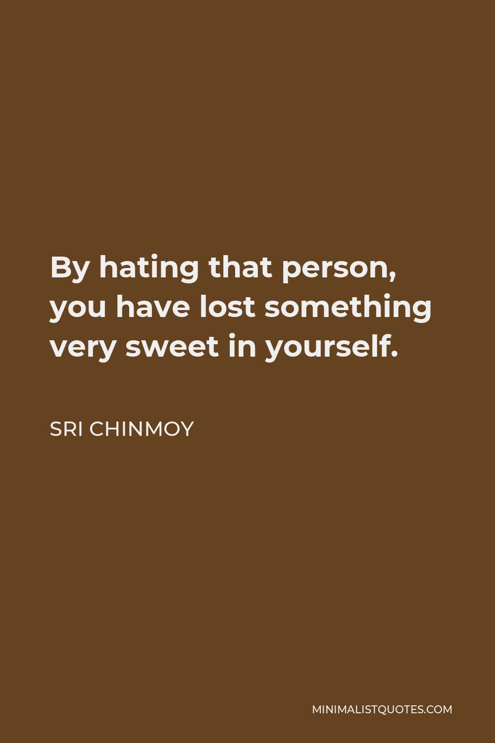 Sri Chinmoy Quote - By hating that person, you have lost something very sweet in yourself.
