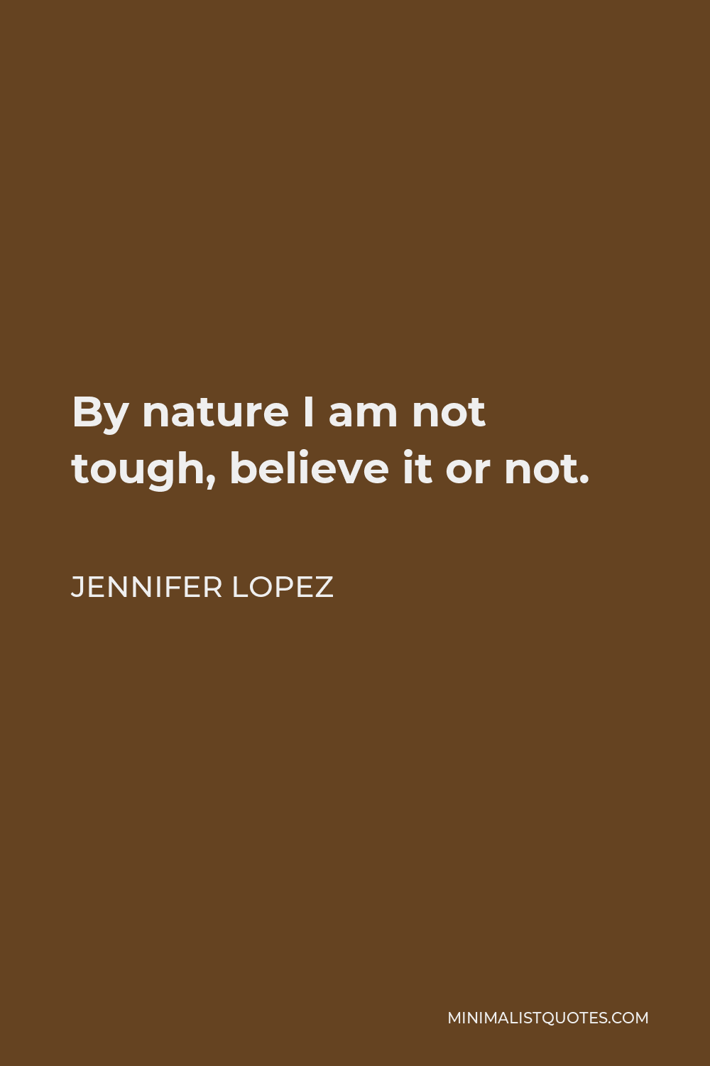 Jennifer Lopez Quote - By nature I am not tough, believe it or not.