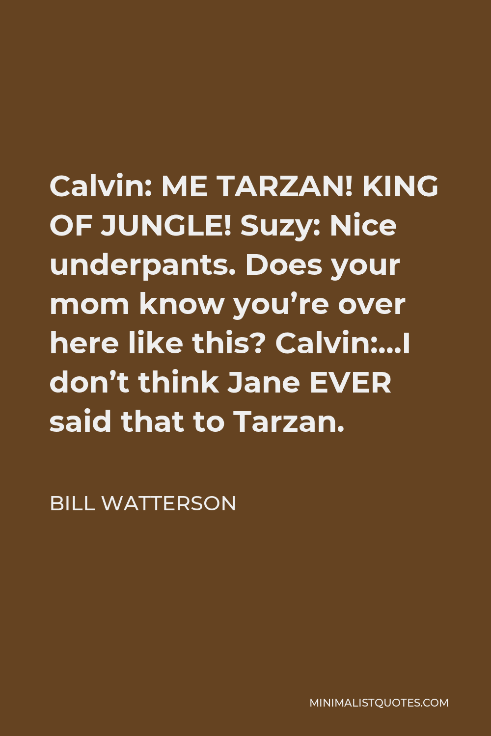 Bill Watterson Quote - Calvin: ME TARZAN! KING OF JUNGLE! Suzy: Nice underpants. Does your mom know you’re over here like this? Calvin:…I don’t think Jane EVER said that to Tarzan.
