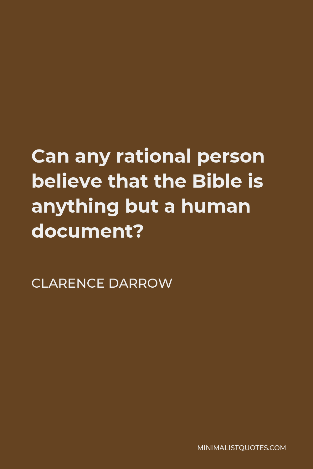 Clarence Darrow Quote - Can any rational person believe that the Bible is anything but a human document?