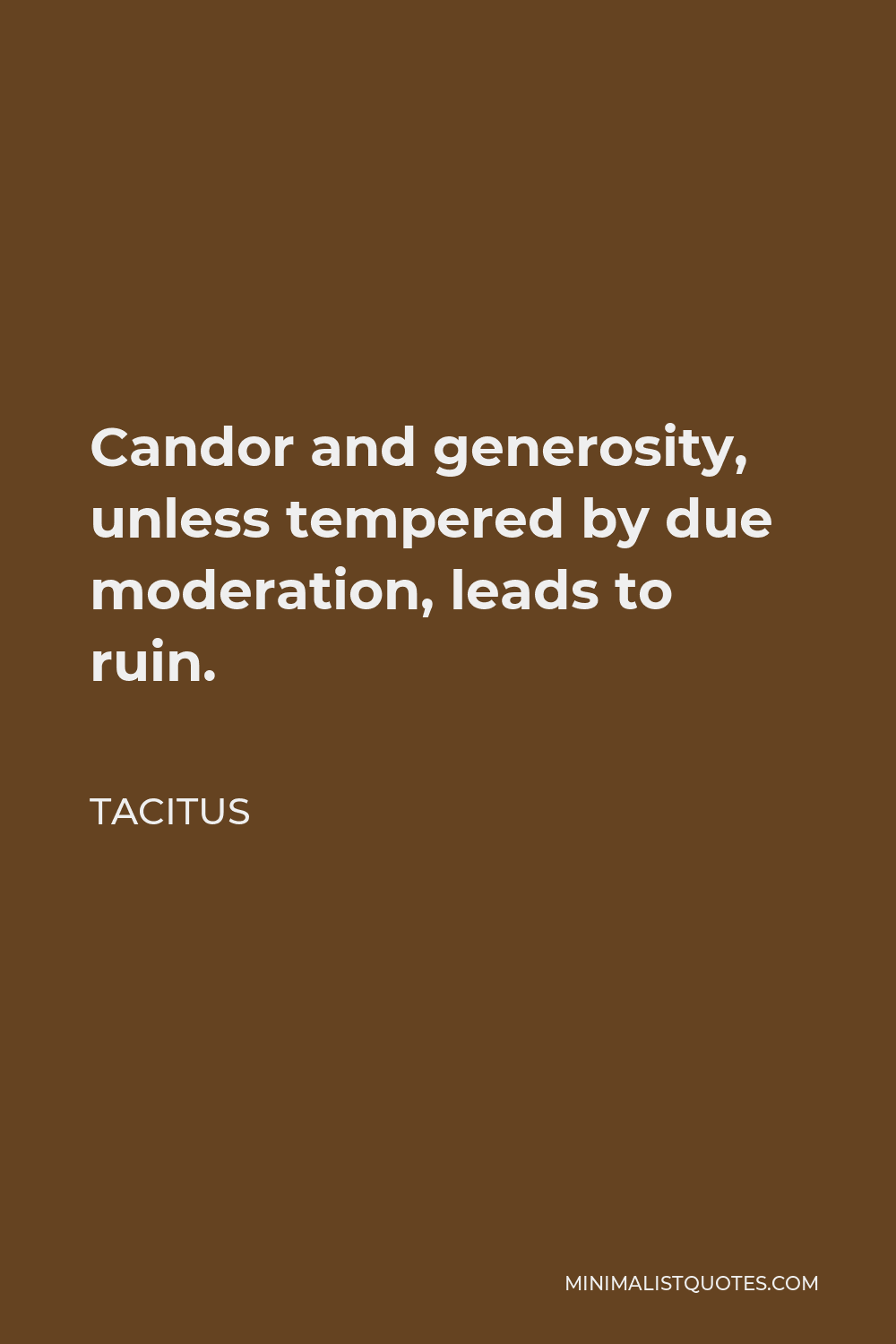 Tacitus Quote - Candor and generosity, unless tempered by due moderation, leads to ruin.