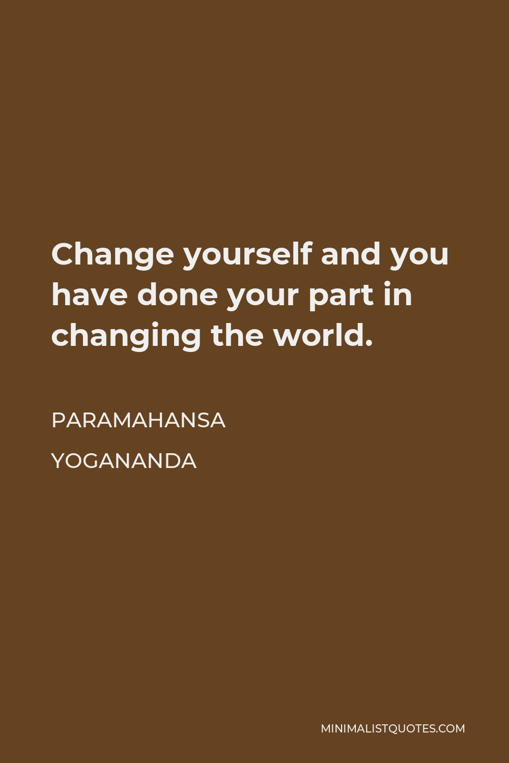 Paramahansa Yogananda Quote - Change yourself and you have done your part in changing the world.
