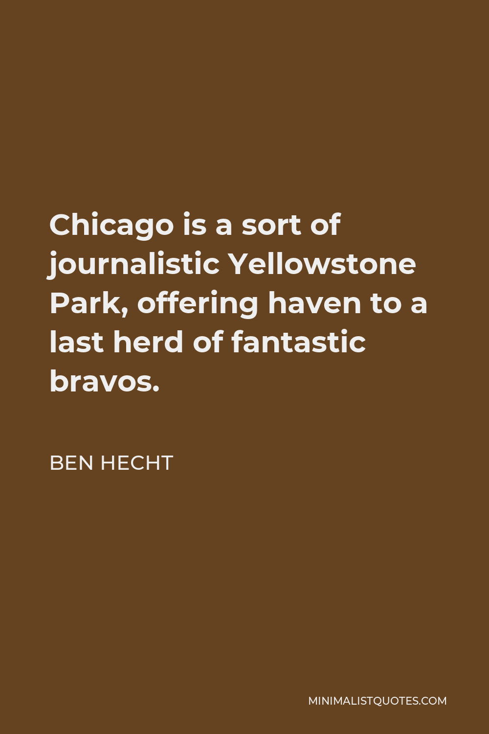 Ben Hecht Quote - Chicago is a sort of journalistic Yellowstone Park, offering haven to a last herd of fantastic bravos.