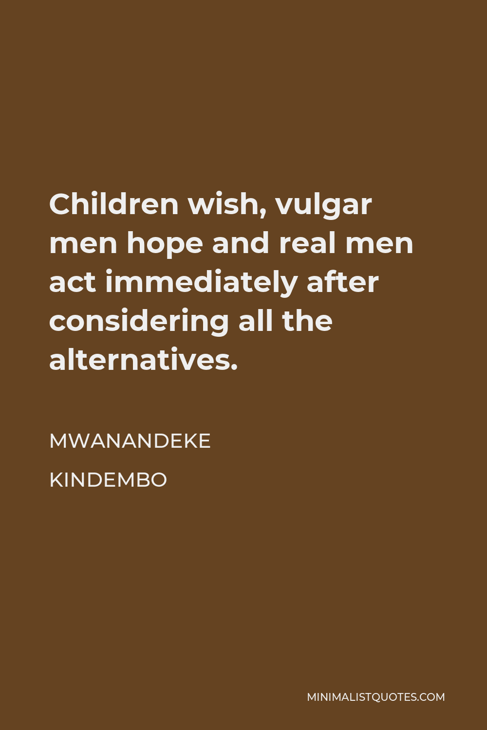 Mwanandeke Kindembo Quote - Children wish, vulgar men hope and real men act immediately after considering all the alternatives.