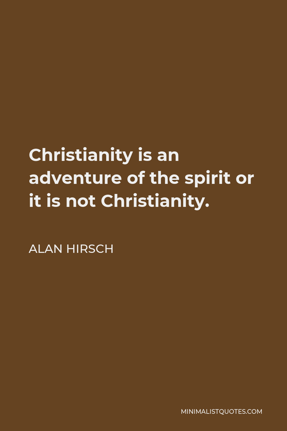 Alan Hirsch Quote - Christianity is an adventure of the spirit or it is not Christianity.