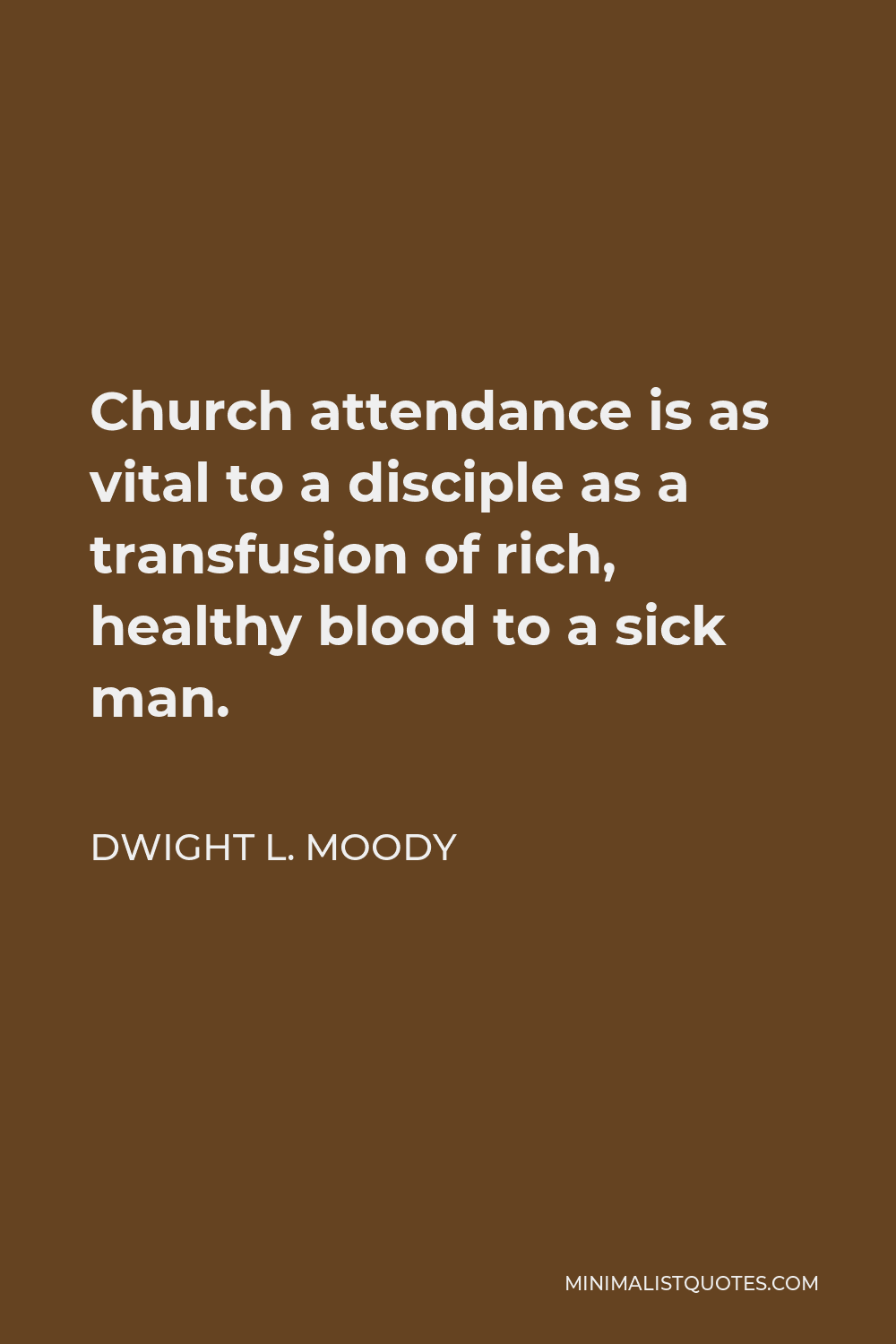 Dwight L. Moody Quote - Church attendance is as vital to a disciple as a transfusion of rich, healthy blood to a sick man.