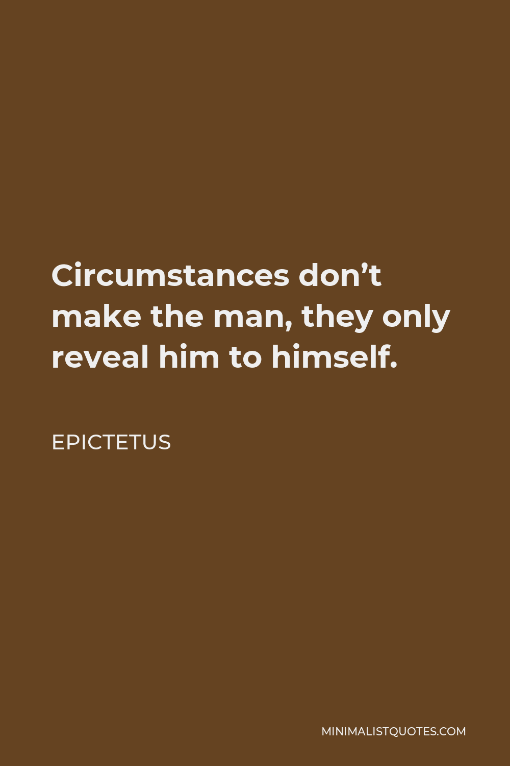 Epictetus Quote - Circumstances don’t make the man, they only reveal him to himself.