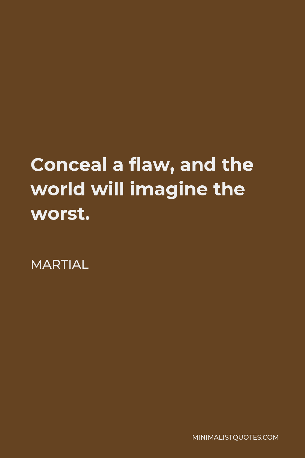 Martial Quote - Conceal a flaw, and the world will imagine the worst.