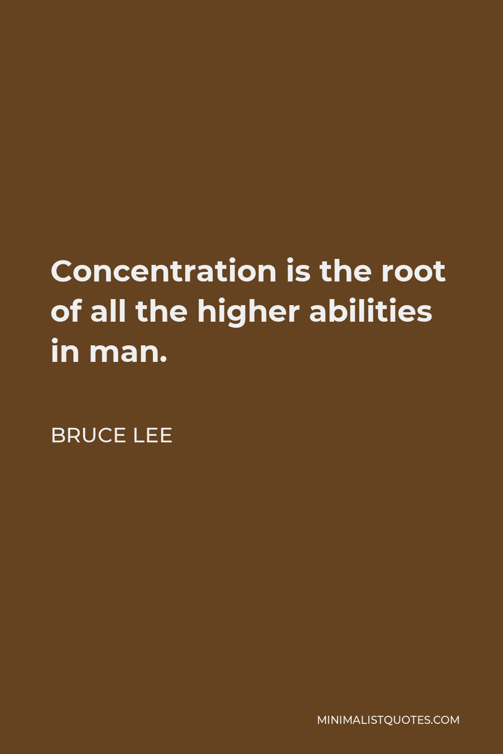 Bruce Lee Quote - Concentration is the root of all the higher abilities in man.