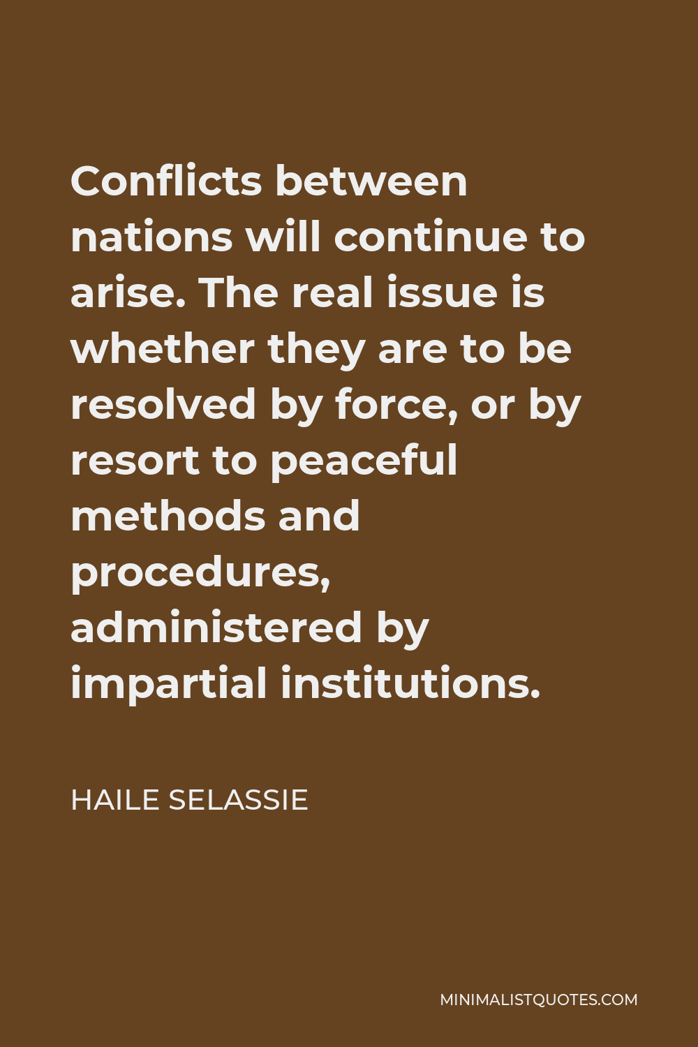 Haile Selassie Quote - Conflicts between nations will continue to arise. The real issue is whether they are to be resolved by force, or by resort to peaceful methods and procedures, administered by impartial institutions.