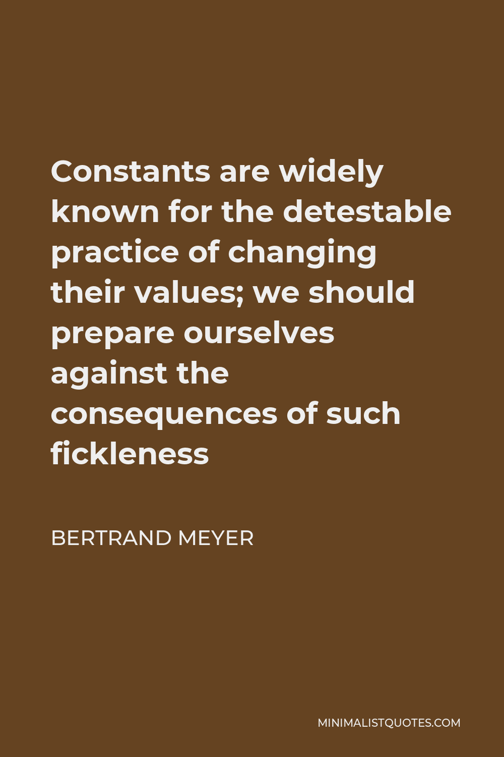 Bertrand Meyer Quote - Constants are widely known for the detestable practice of changing their values; we should prepare ourselves against the consequences of such fickleness