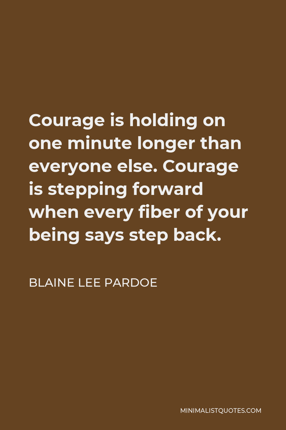 Blaine Lee Pardoe Quote - Courage is holding on one minute longer than everyone else. Courage is stepping forward when every fiber of your being says step back.