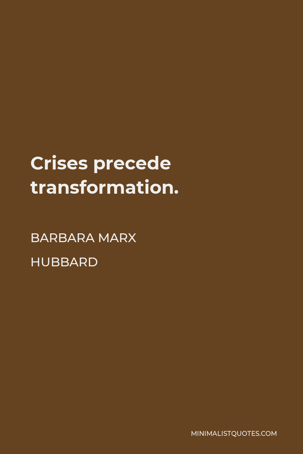 Barbara Marx Hubbard Quote - Crises precede transformation.