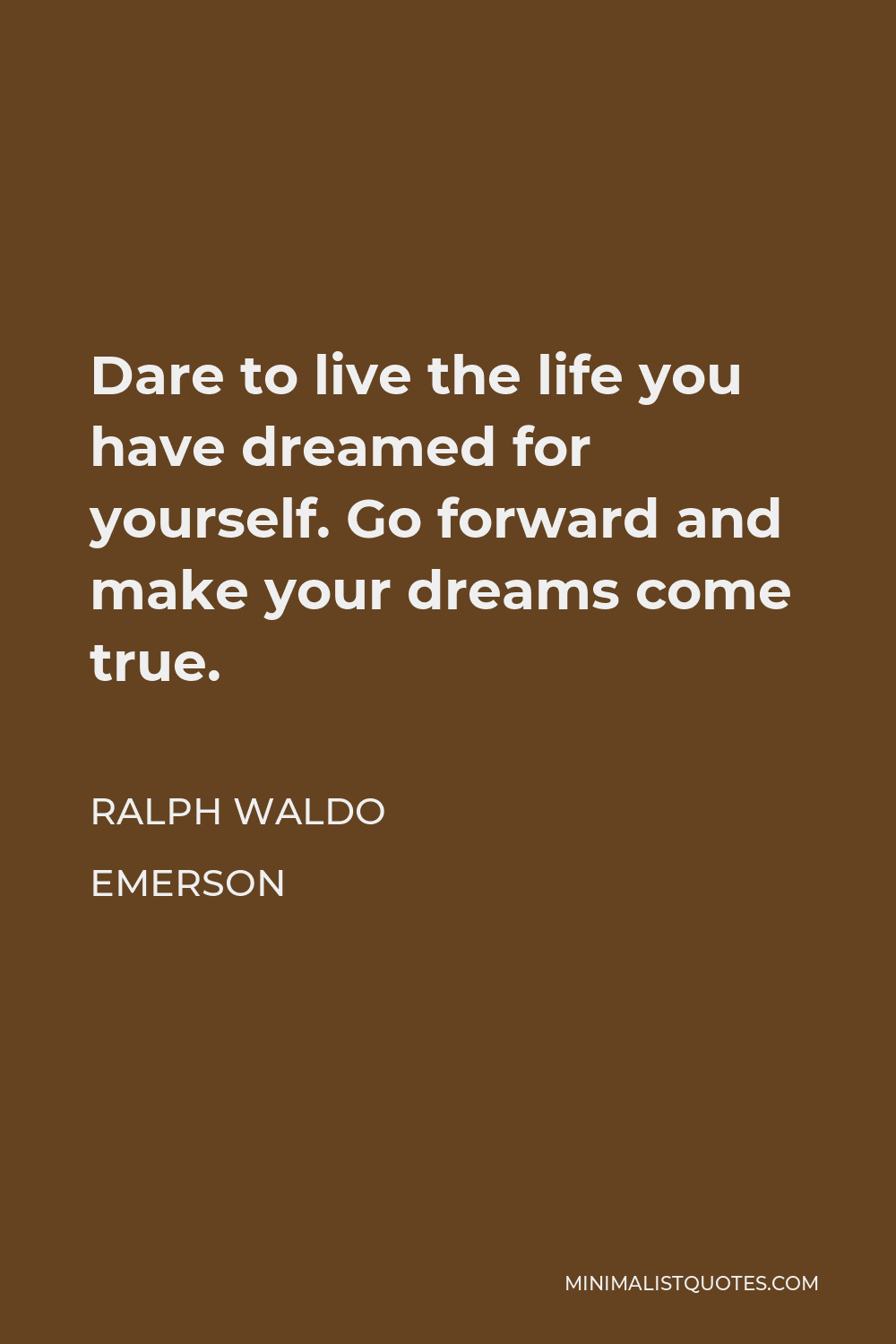 Ralph Waldo Emerson Quote - Dare to live the life you have dreamed for yourself. Go forward and make your dreams come true.