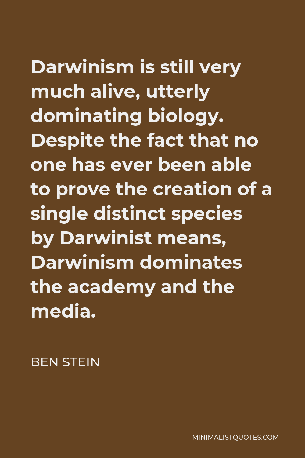 Ben Stein Quote - Darwinism is still very much alive, utterly dominating biology. Despite the fact that no one has ever been able to prove the creation of a single distinct species by Darwinist means, Darwinism dominates the academy and the media.
